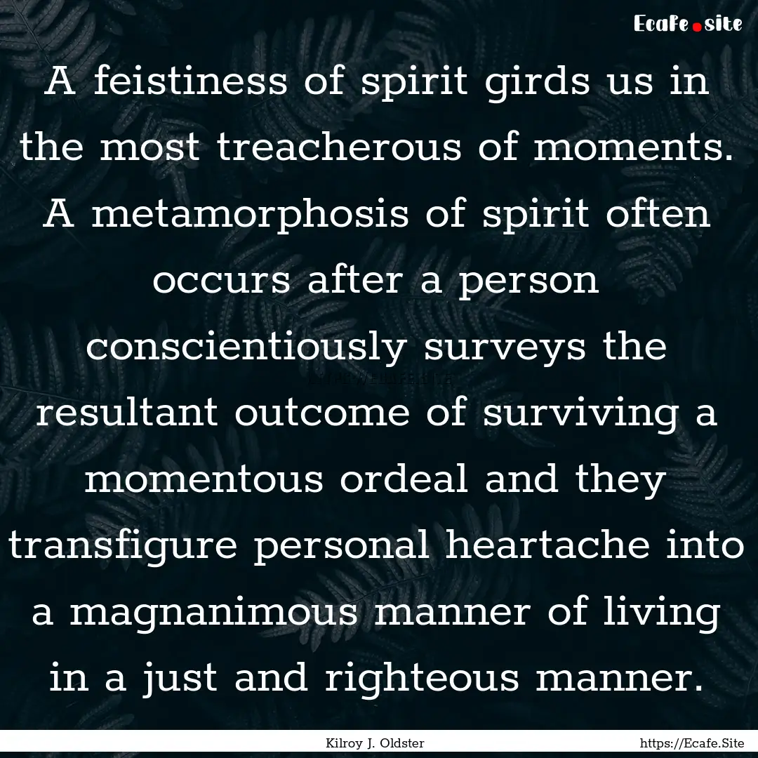 A feistiness of spirit girds us in the most.... : Quote by Kilroy J. Oldster