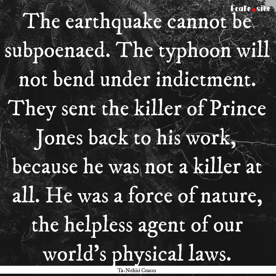 The earthquake cannot be subpoenaed. The.... : Quote by Ta-Nehisi Coates