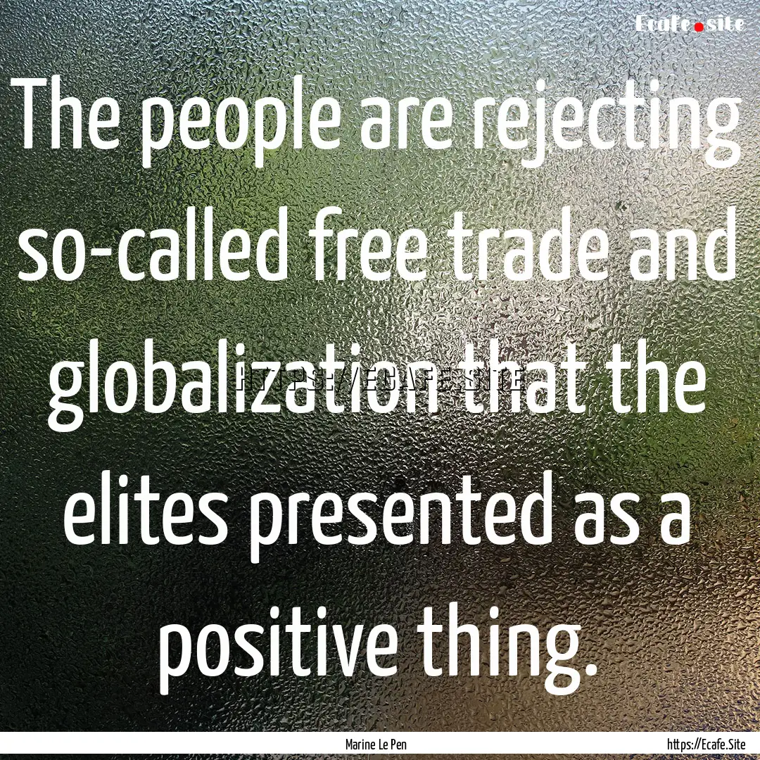 The people are rejecting so-called free trade.... : Quote by Marine Le Pen