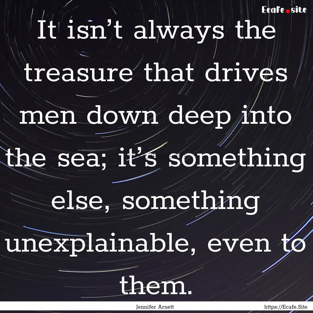 It isn’t always the treasure that drives.... : Quote by Jennifer Arnett