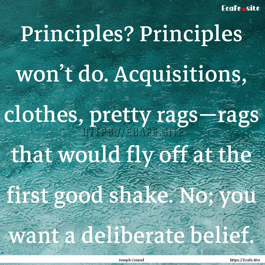 Principles? Principles won’t do. Acquisitions,.... : Quote by Joseph Conrad