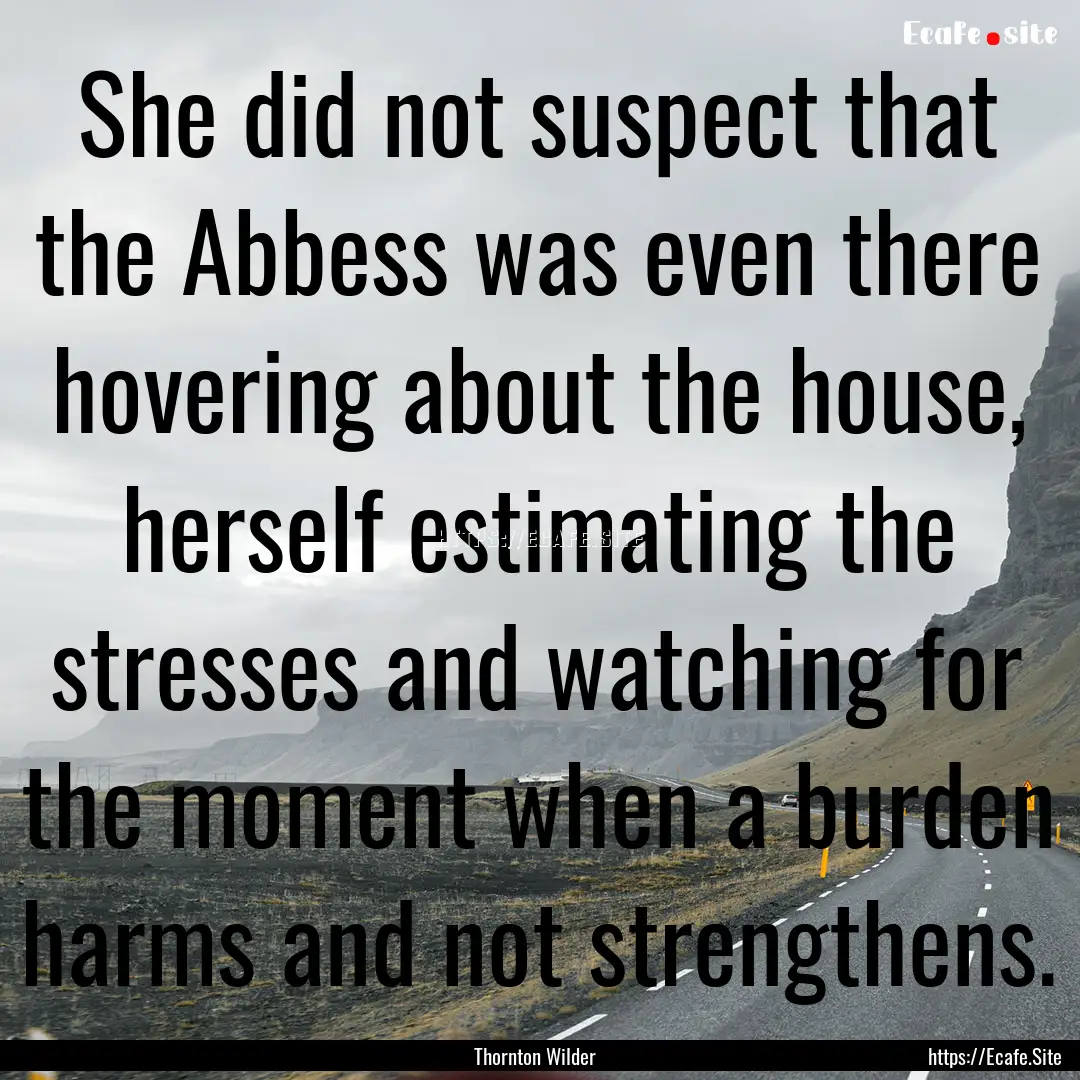 She did not suspect that the Abbess was even.... : Quote by Thornton Wilder