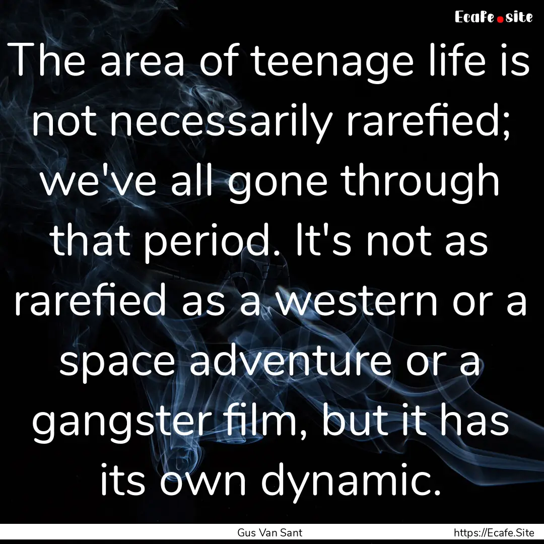 The area of teenage life is not necessarily.... : Quote by Gus Van Sant