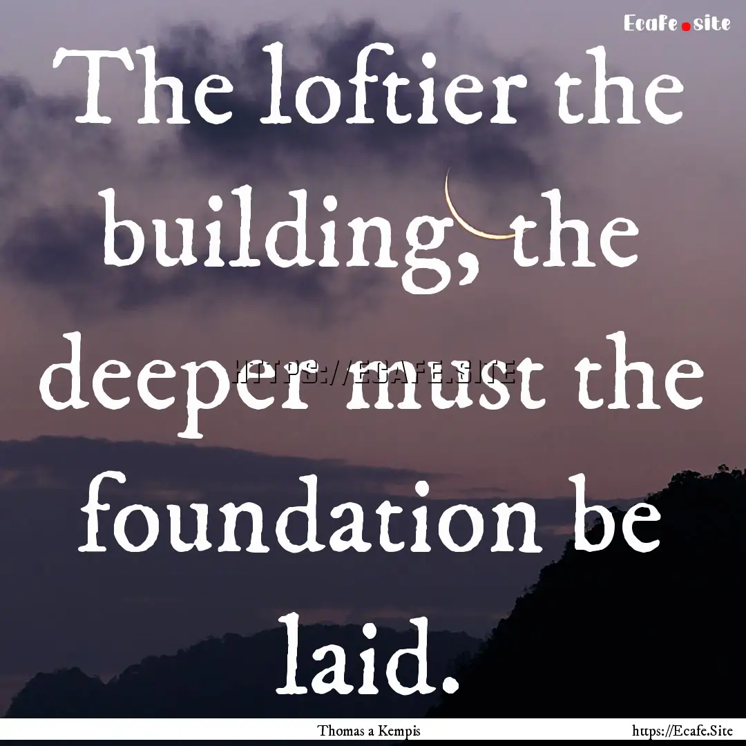 The loftier the building, the deeper must.... : Quote by Thomas a Kempis