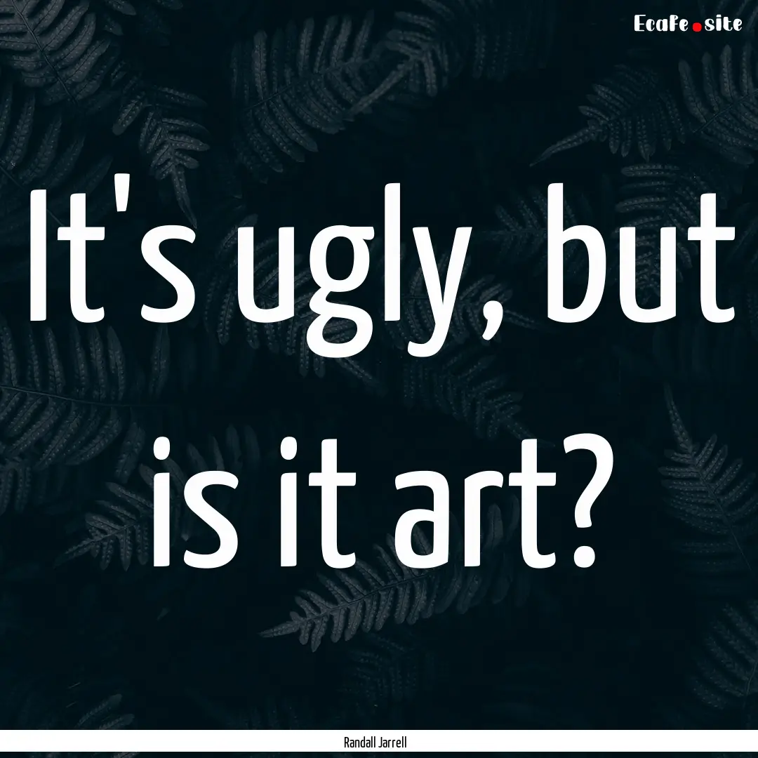 It's ugly, but is it art? : Quote by Randall Jarrell