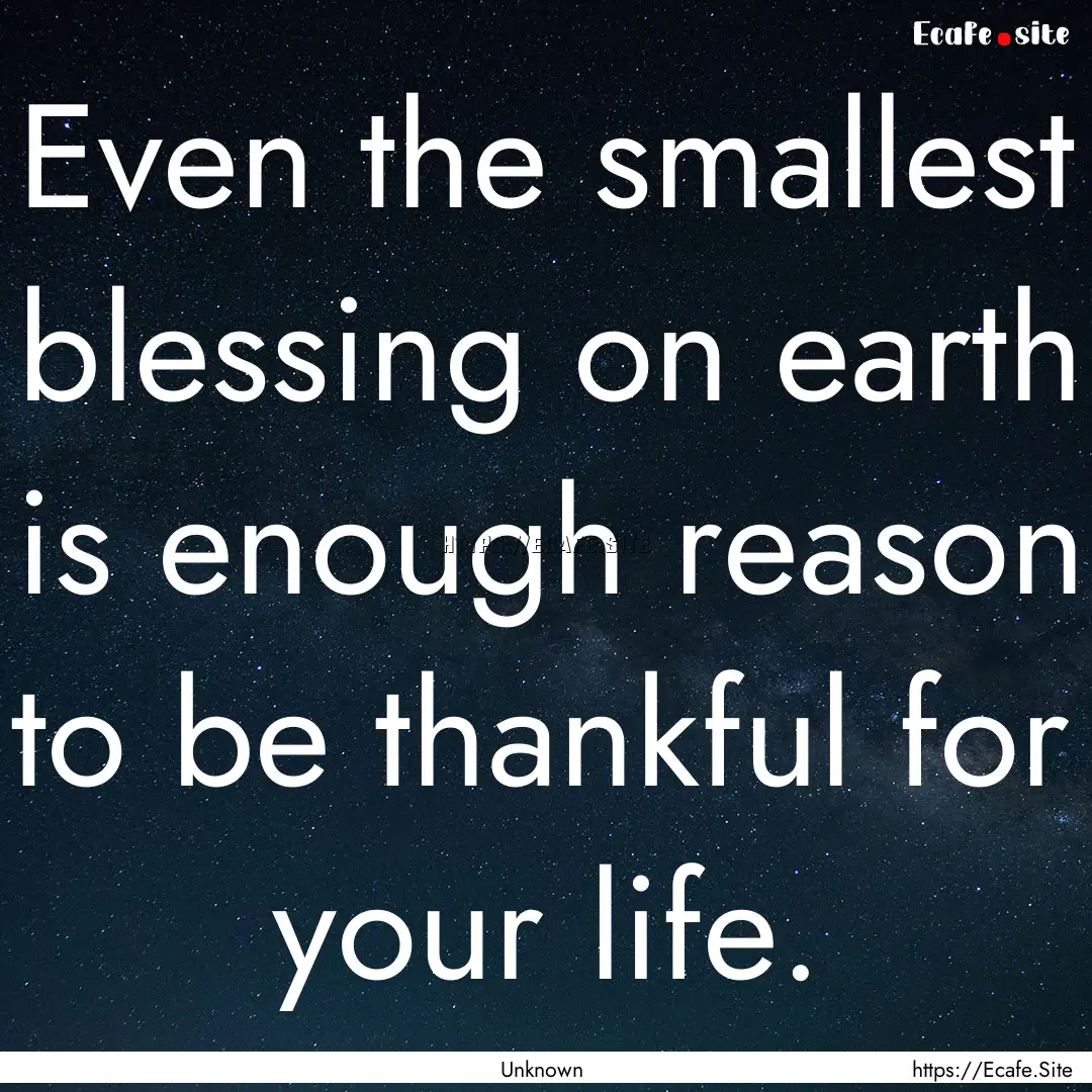 Even the smallest blessing on earth is enough.... : Quote by Unknown