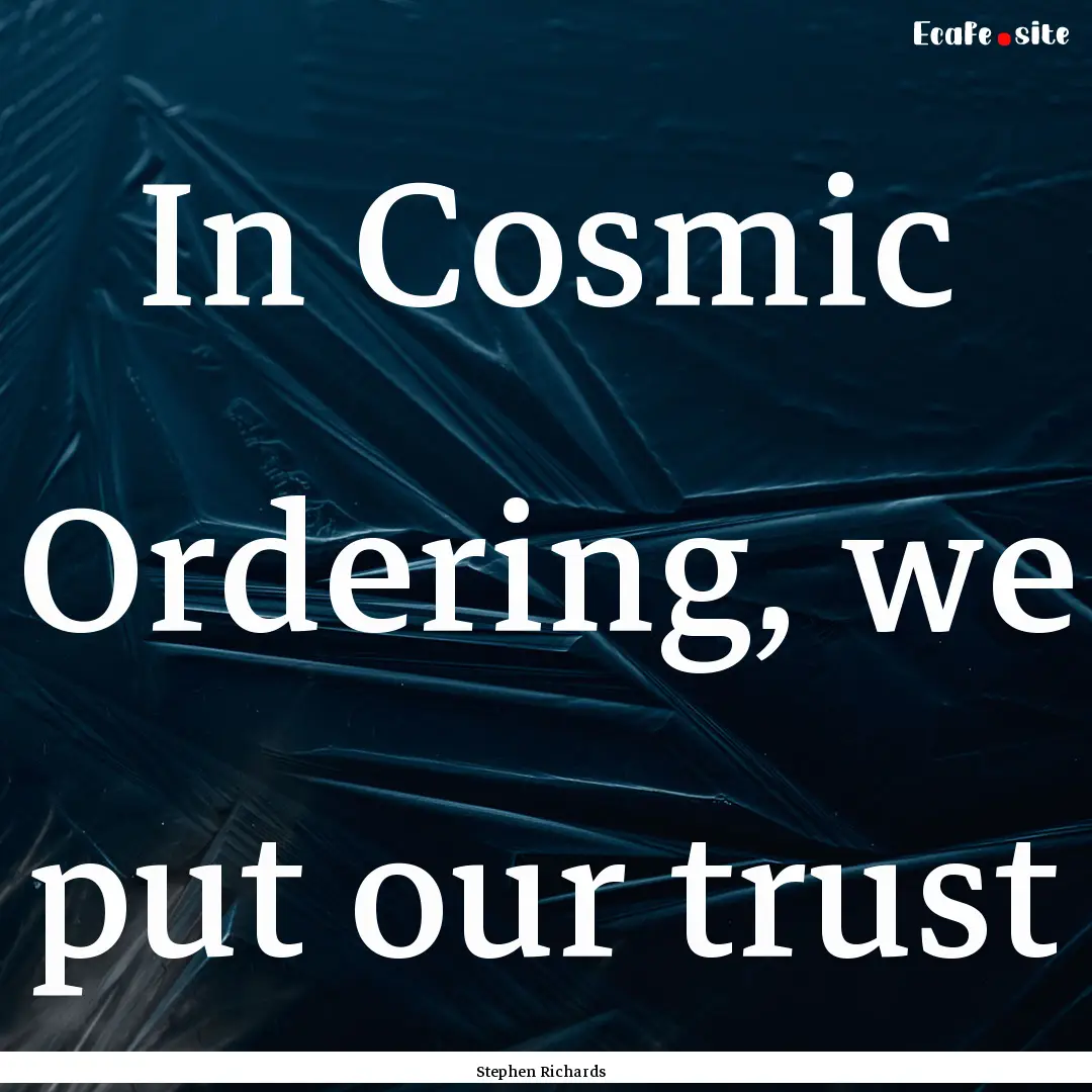 In Cosmic Ordering, we put our trust : Quote by Stephen Richards