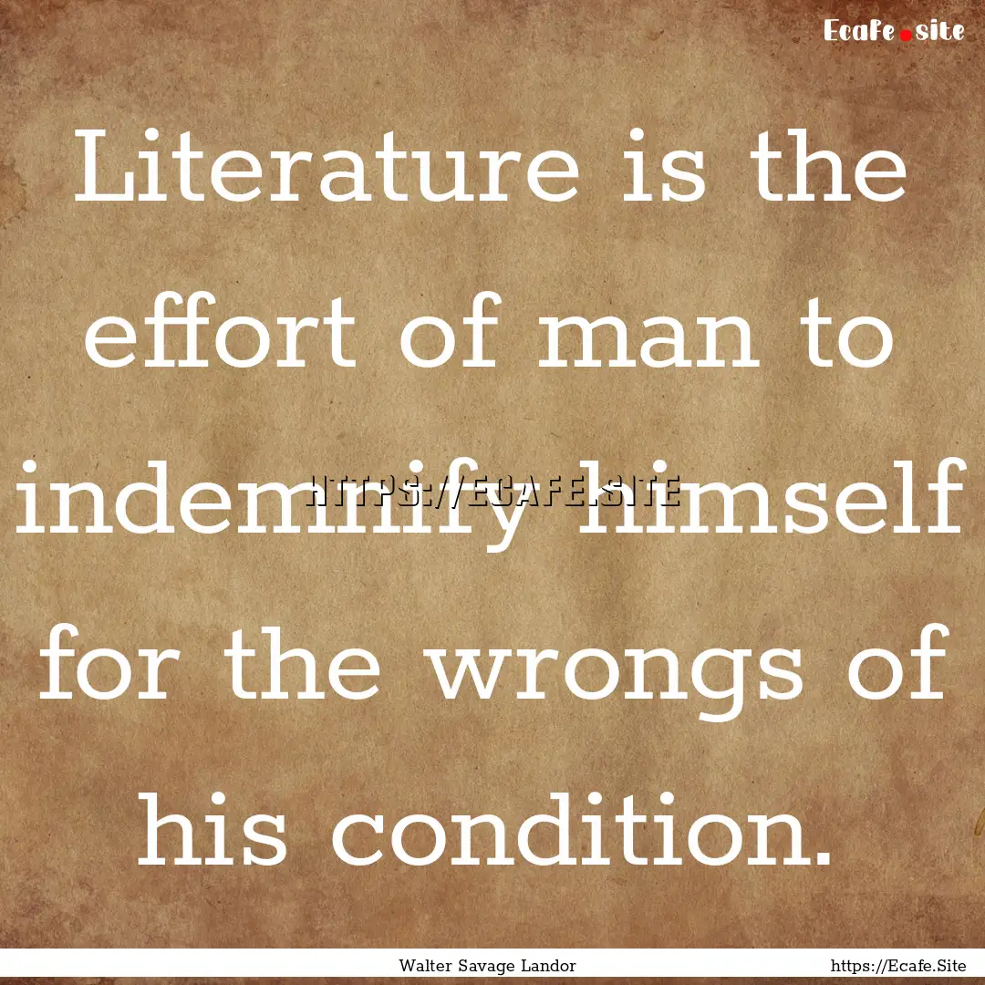 Literature is the effort of man to indemnify.... : Quote by Walter Savage Landor