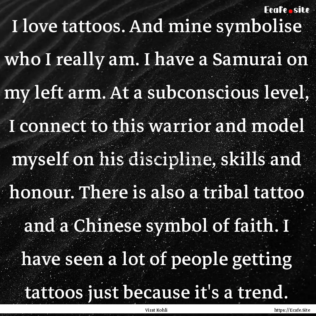 I love tattoos. And mine symbolise who I.... : Quote by Virat Kohli