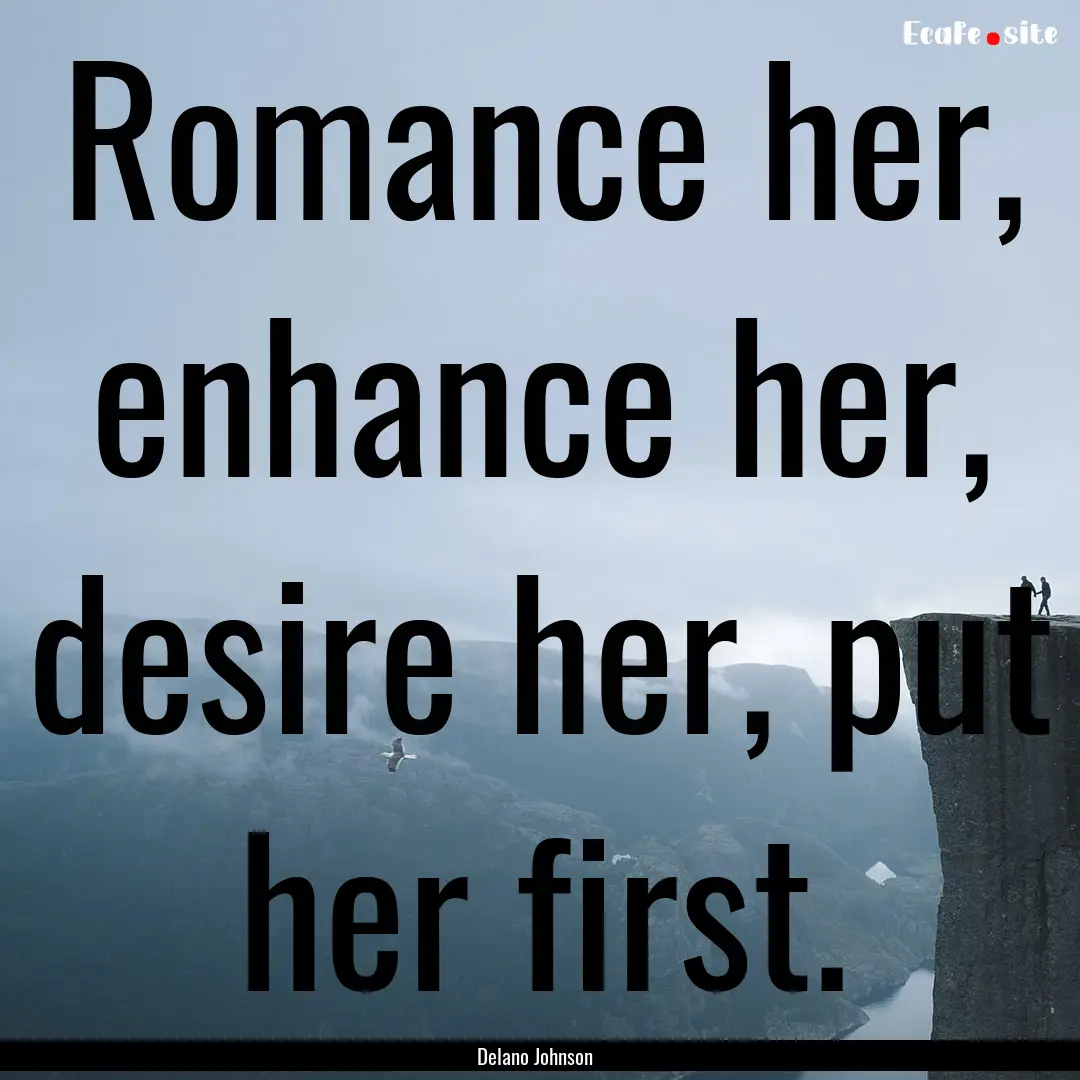 Romance her, enhance her, desire her, put.... : Quote by Delano Johnson