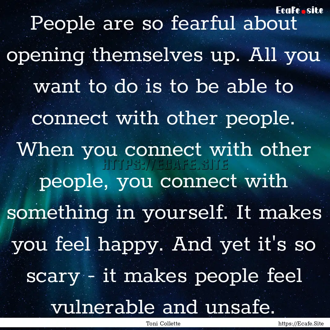 People are so fearful about opening themselves.... : Quote by Toni Collette