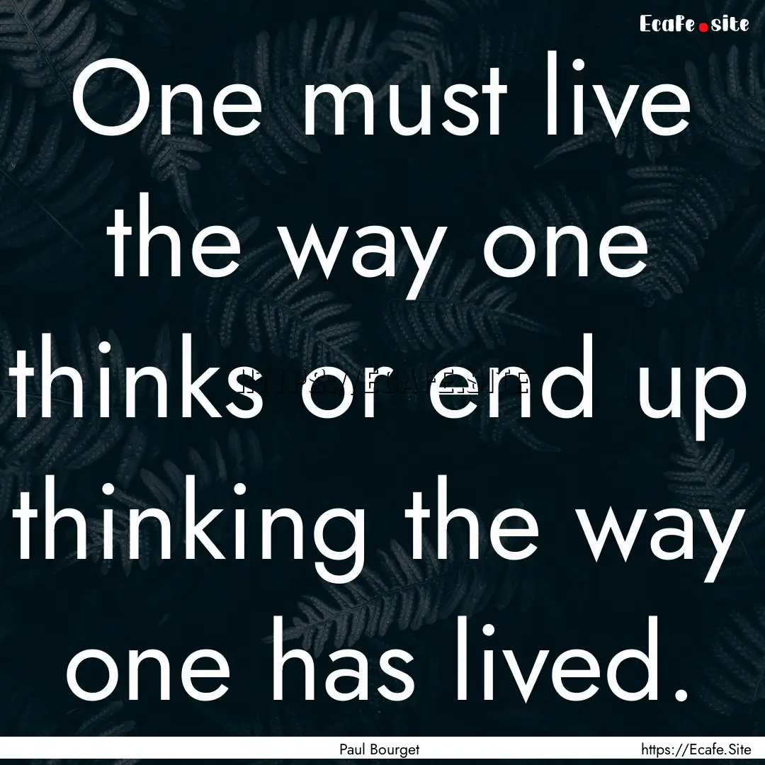 One must live the way one thinks or end up.... : Quote by Paul Bourget