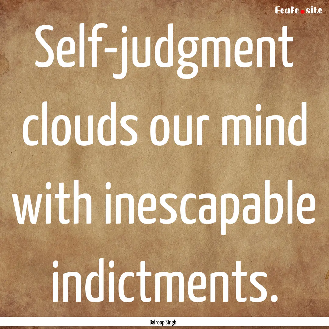 Self-judgment clouds our mind with inescapable.... : Quote by Balroop Singh