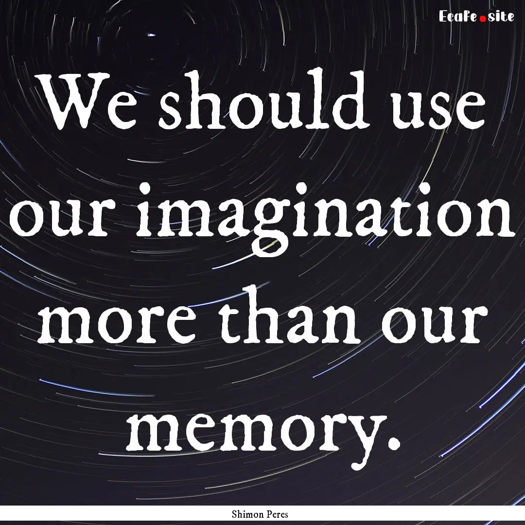 We should use our imagination more than our.... : Quote by Shimon Peres