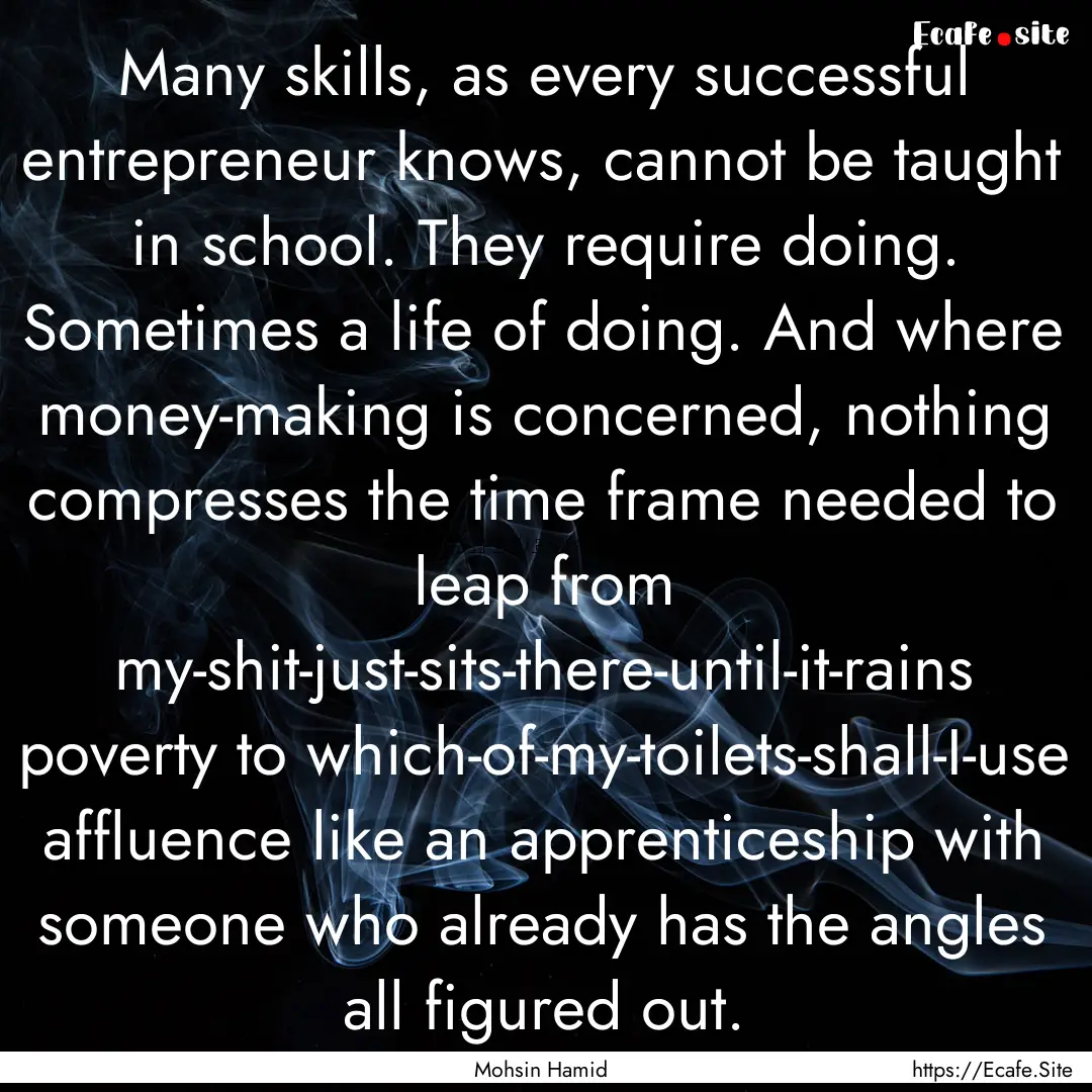 Many skills, as every successful entrepreneur.... : Quote by Mohsin Hamid