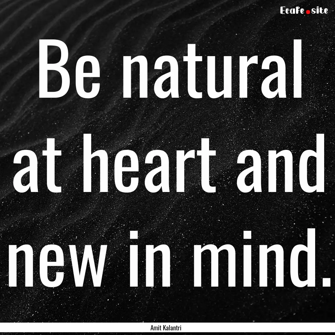 Be natural at heart and new in mind. : Quote by Amit Kalantri