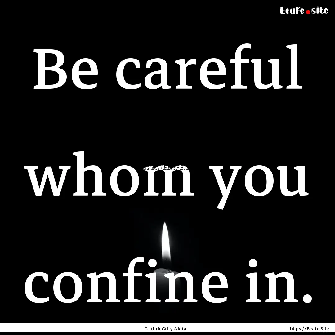 Be careful whom you confine in. : Quote by Lailah Gifty Akita