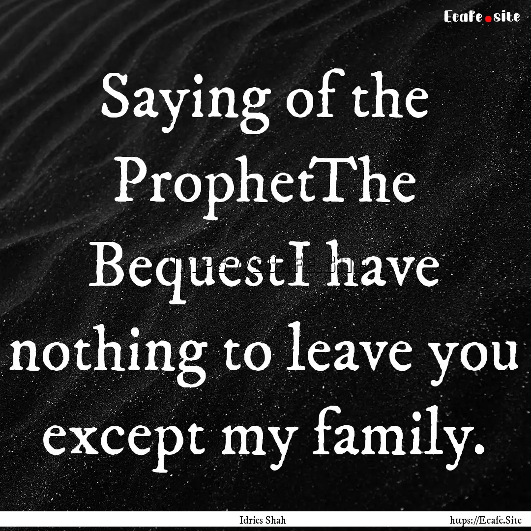 Saying of the ProphetThe BequestI have nothing.... : Quote by Idries Shah