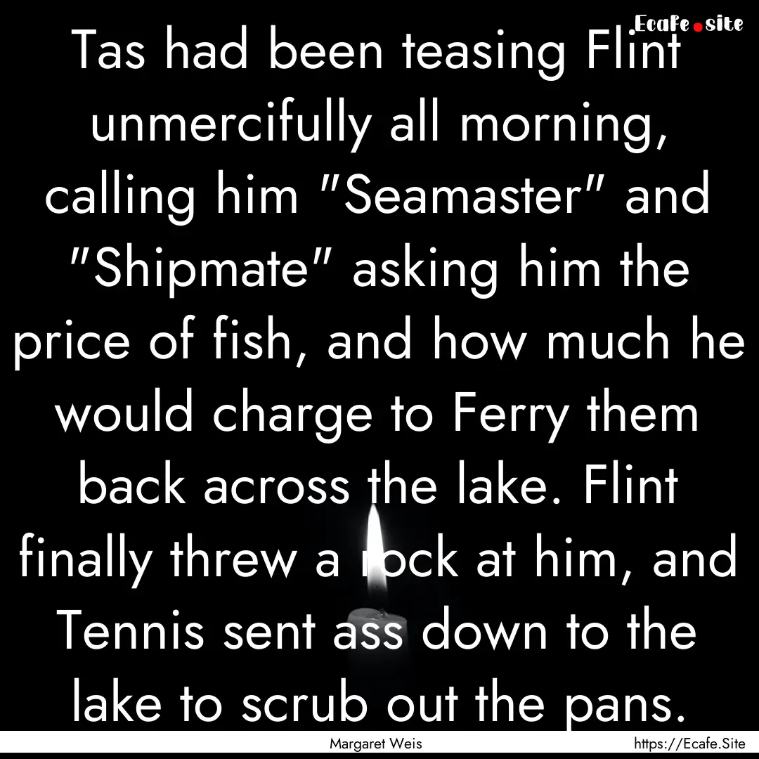 Tas had been teasing Flint unmercifully all.... : Quote by Margaret Weis