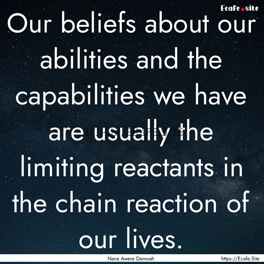 Our beliefs about our abilities and the capabilities.... : Quote by Nana Awere Damoah