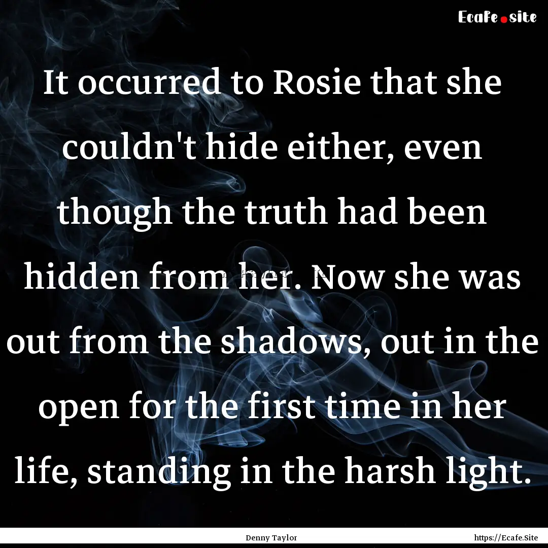 It occurred to Rosie that she couldn't hide.... : Quote by Denny Taylor