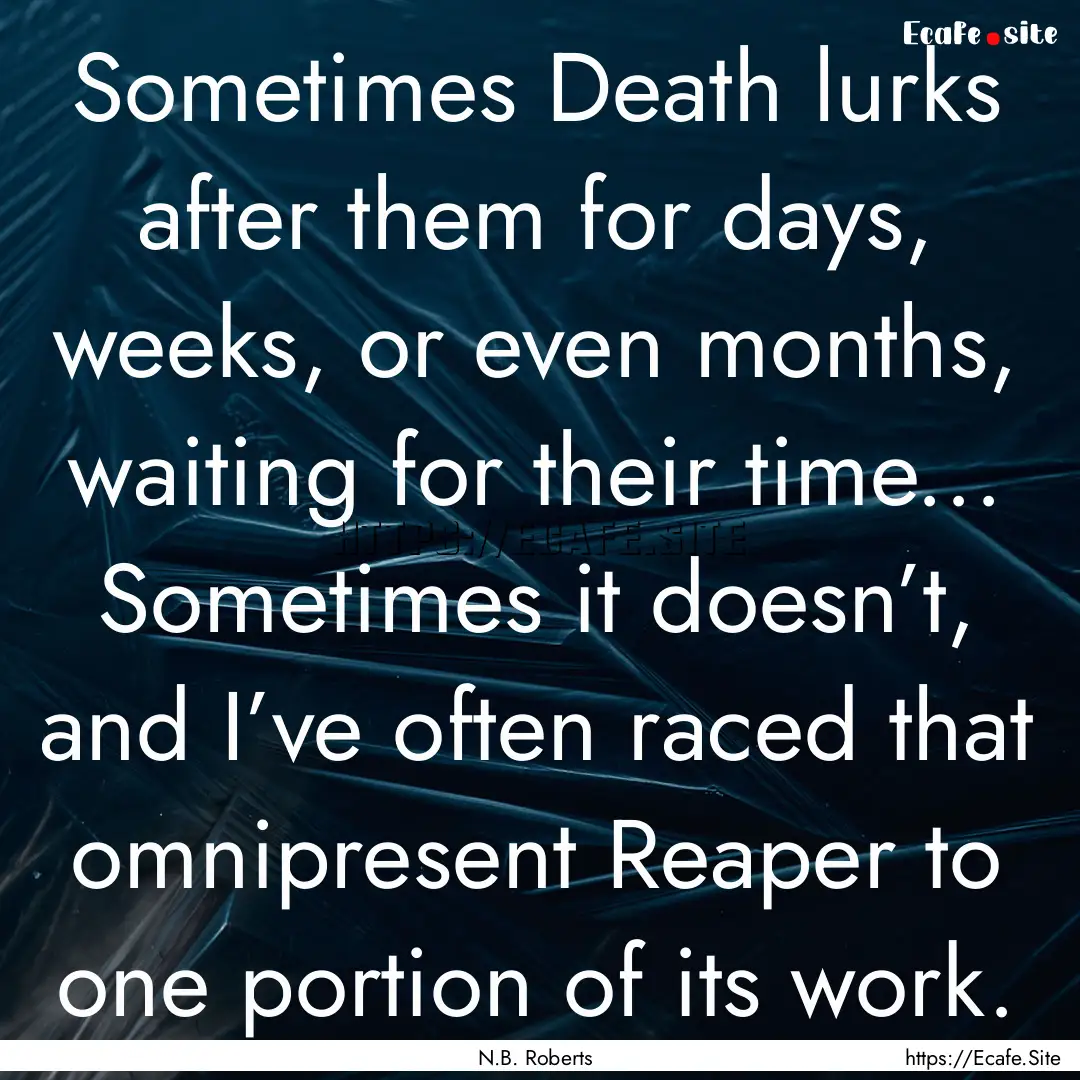 Sometimes Death lurks after them for days,.... : Quote by N.B. Roberts