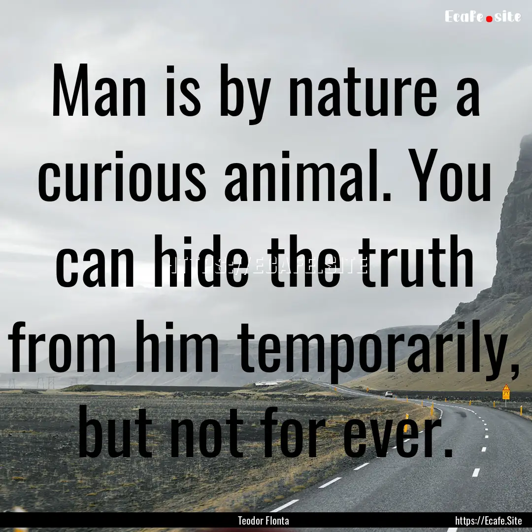 Man is by nature a curious animal. You can.... : Quote by Teodor Flonta