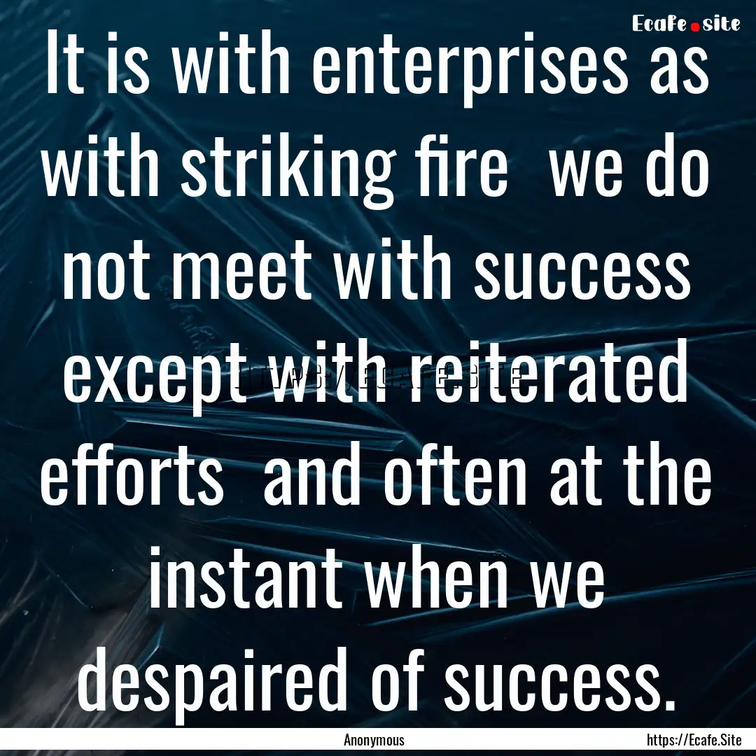 It is with enterprises as with striking fire.... : Quote by Anonymous