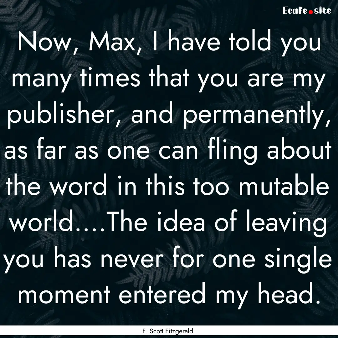 Now, Max, I have told you many times that.... : Quote by F. Scott Fitzgerald