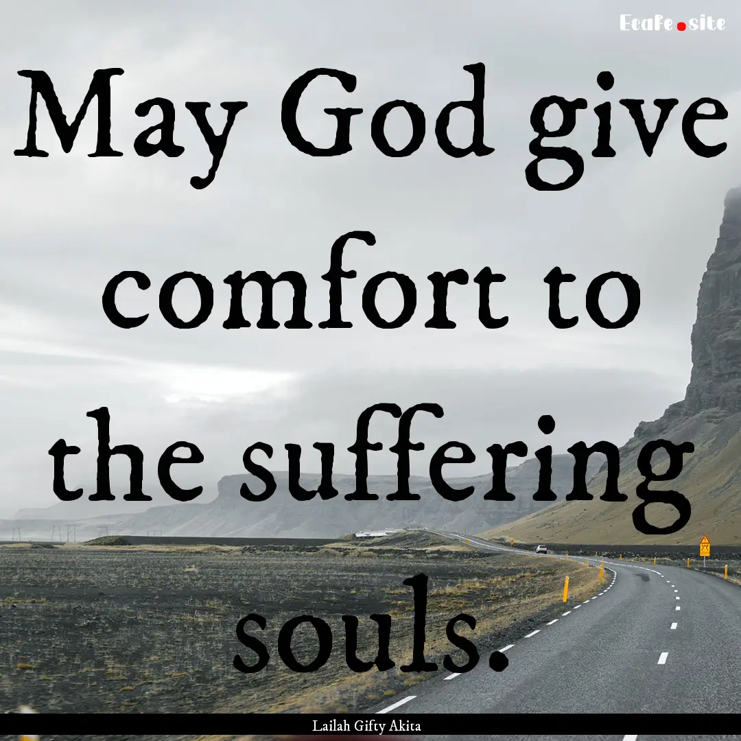 May God give comfort to the suffering souls..... : Quote by Lailah Gifty Akita