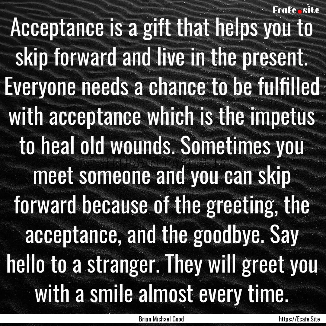 Acceptance is a gift that helps you to skip.... : Quote by Brian Michael Good