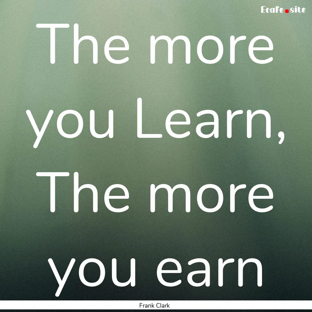 The more you Learn, The more you earn : Quote by Frank Clark