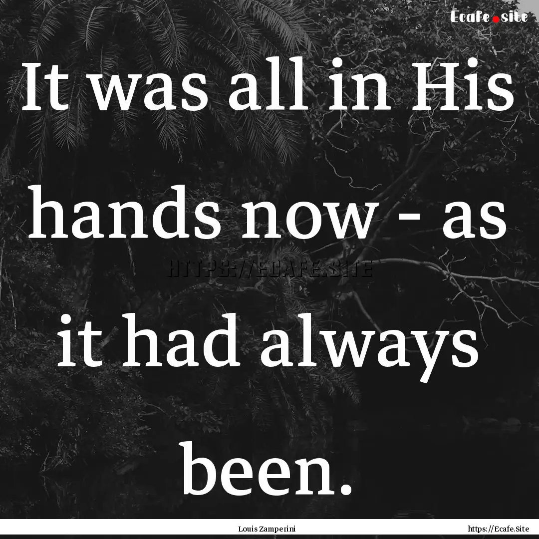 It was all in His hands now - as it had always.... : Quote by Louis Zamperini