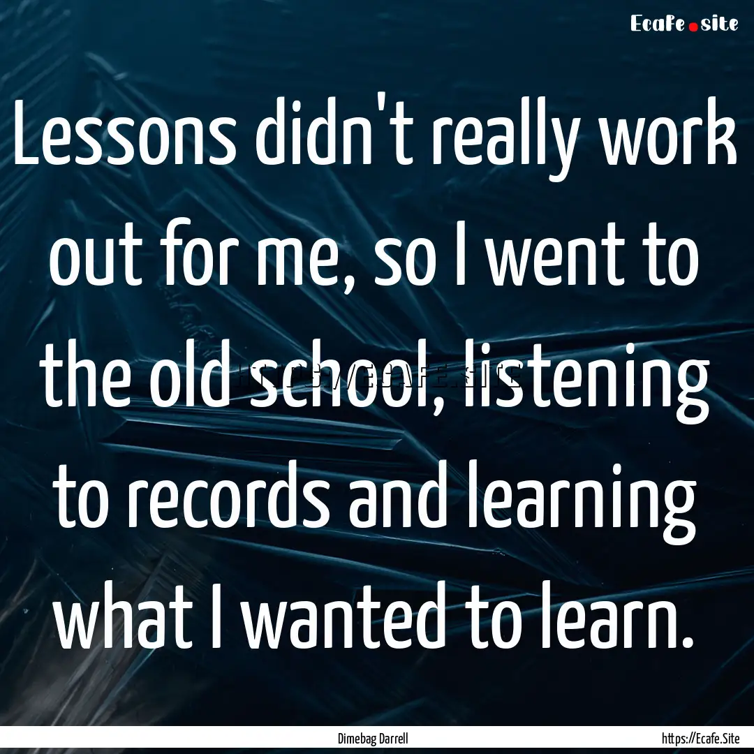 Lessons didn't really work out for me, so.... : Quote by Dimebag Darrell