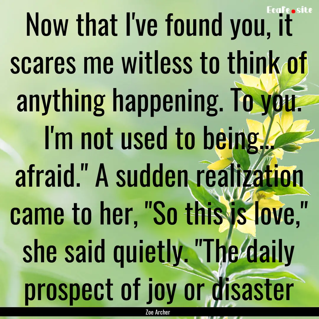 Now that I've found you, it scares me witless.... : Quote by Zoe Archer