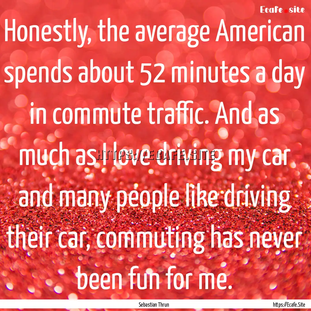 Honestly, the average American spends about.... : Quote by Sebastian Thrun