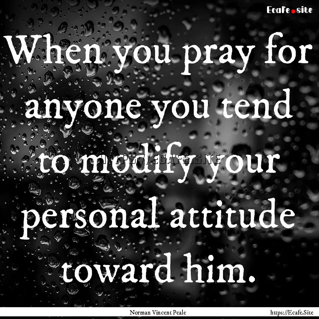 When you pray for anyone you tend to modify.... : Quote by Norman Vincent Peale