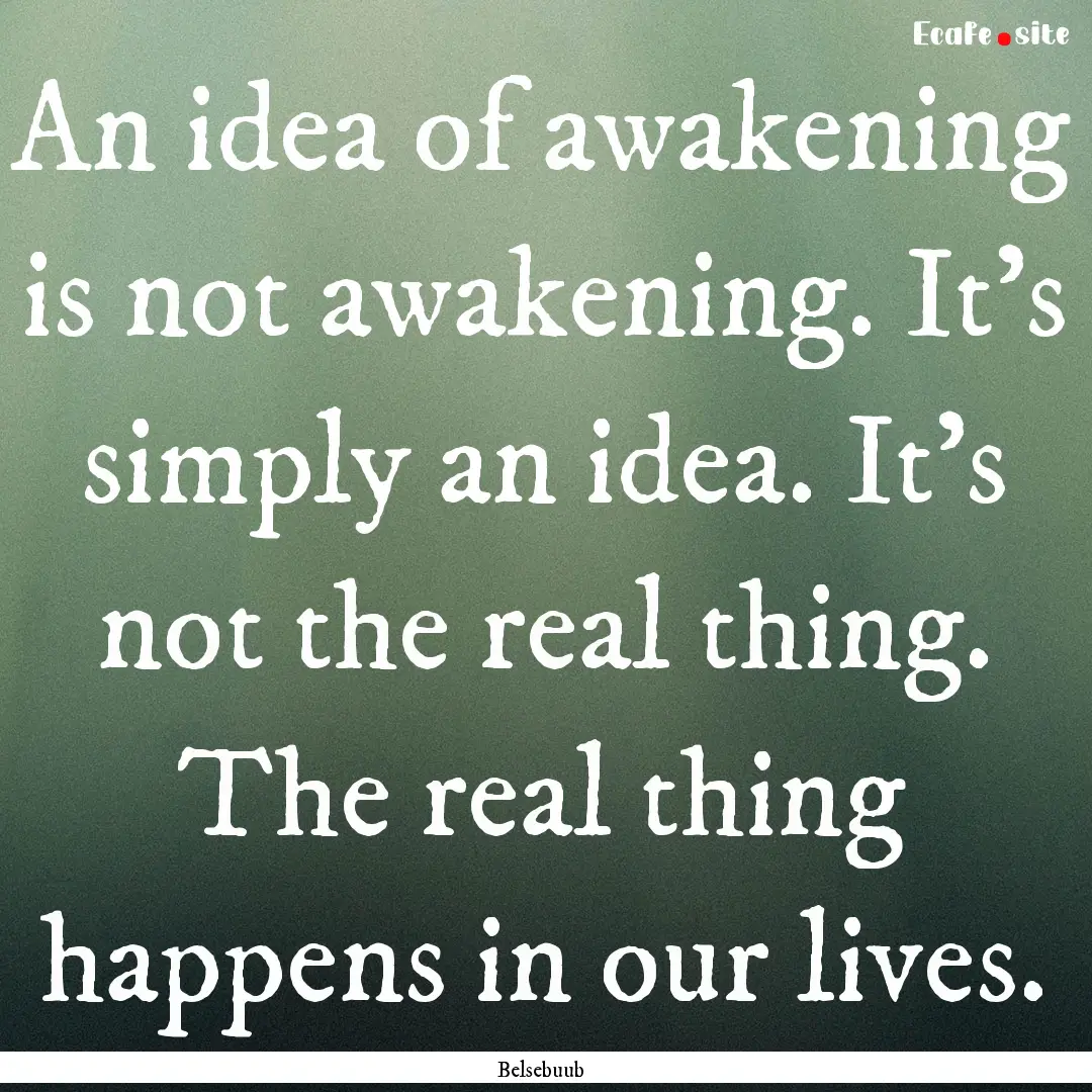 An idea of awakening is not awakening. It’s.... : Quote by Belsebuub