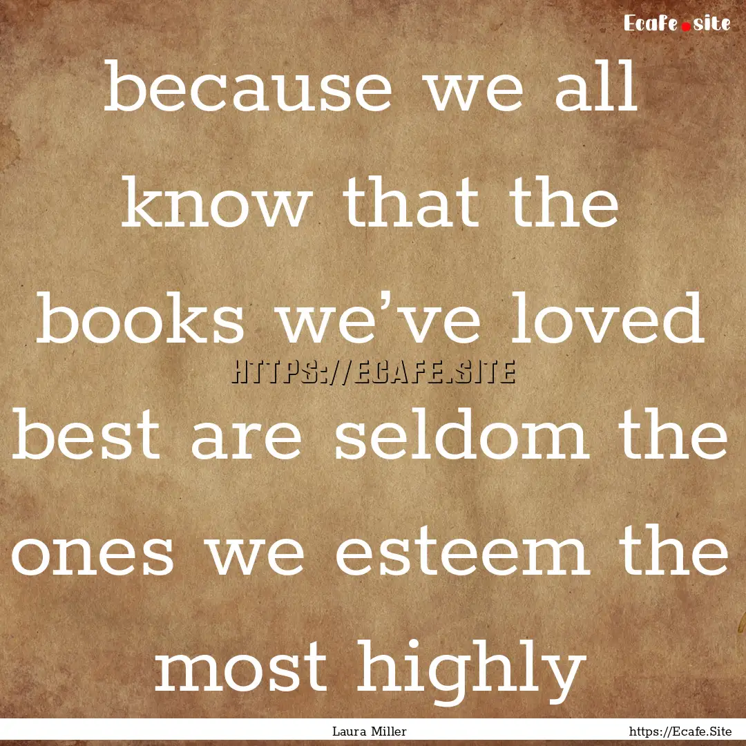 because we all know that the books we’ve.... : Quote by Laura Miller