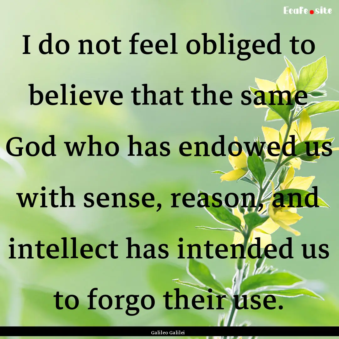 I do not feel obliged to believe that the.... : Quote by Galileo Galilei