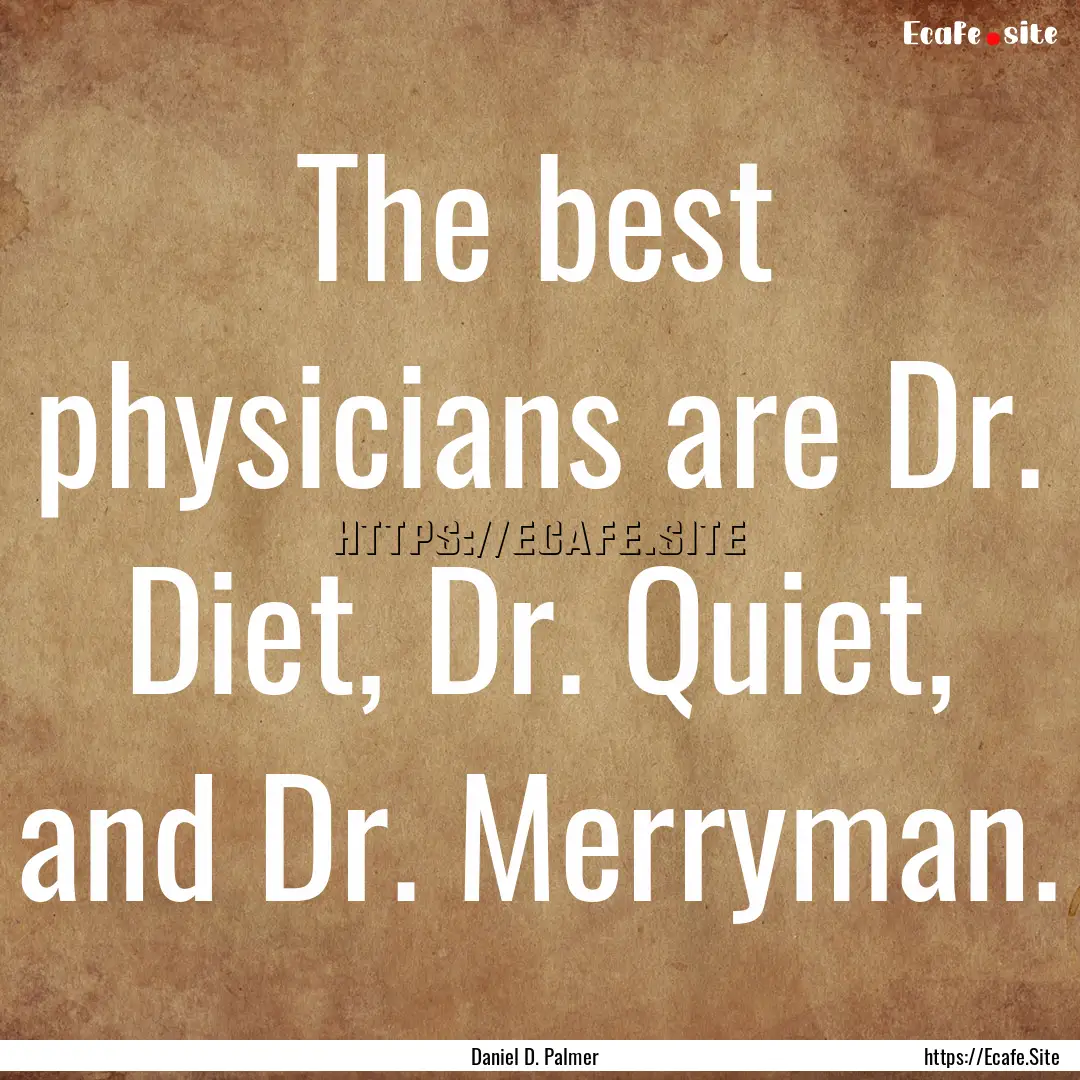 The best physicians are Dr. Diet, Dr. Quiet,.... : Quote by Daniel D. Palmer