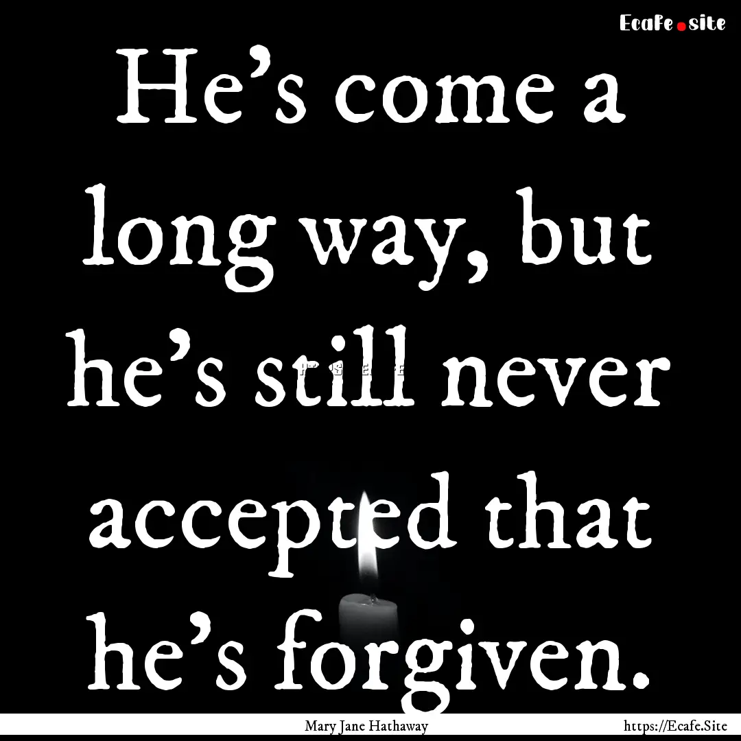 He's come a long way, but he's still never.... : Quote by Mary Jane Hathaway