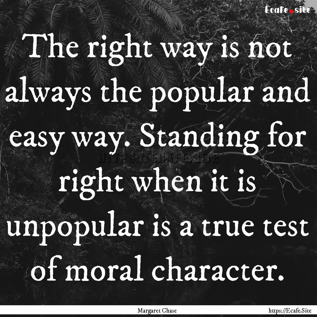 The right way is not always the popular and.... : Quote by Margaret Chase