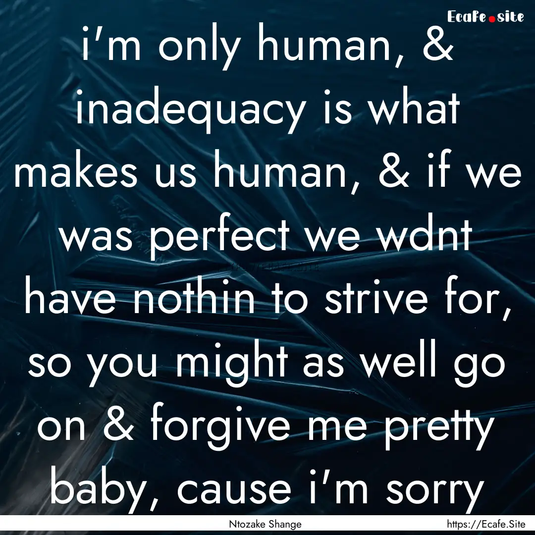 i'm only human, & inadequacy is what makes.... : Quote by Ntozake Shange