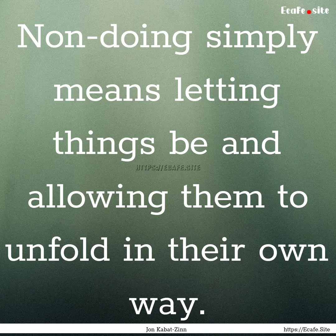 Non-doing simply means letting things be.... : Quote by Jon Kabat-Zinn