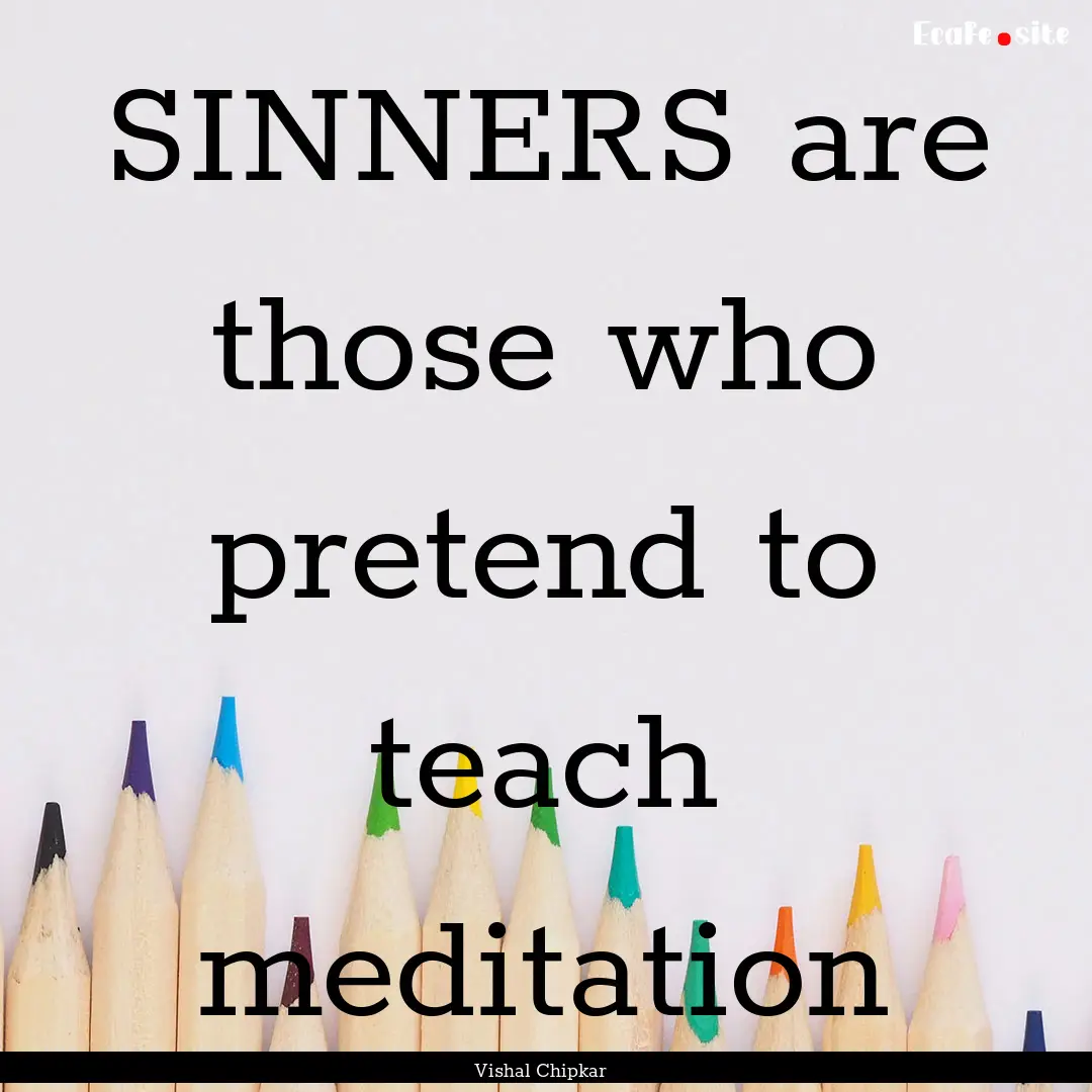 SINNERS are those who pretend to teach meditation.... : Quote by Vishal Chipkar