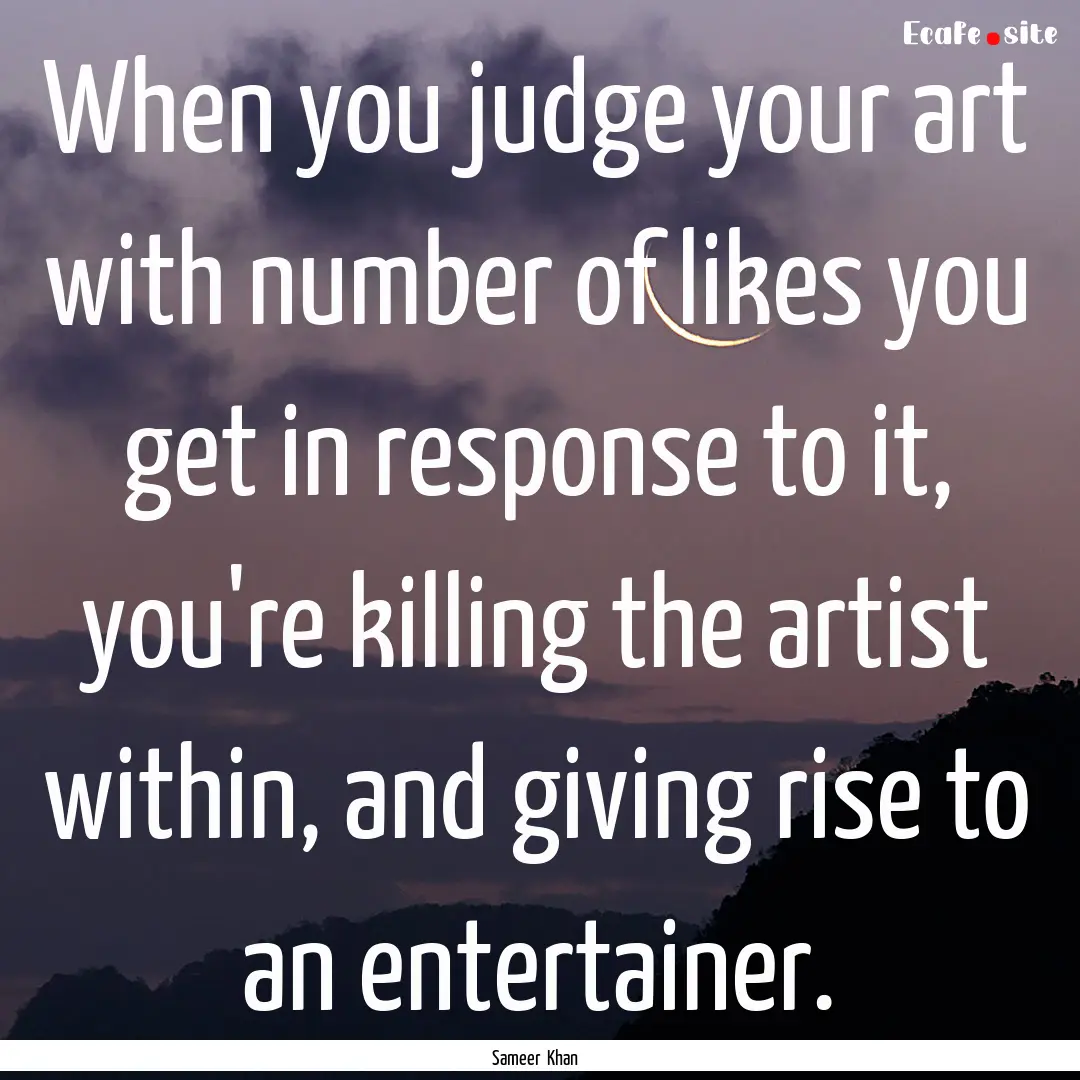 When you judge your art with number of likes.... : Quote by Sameer Khan