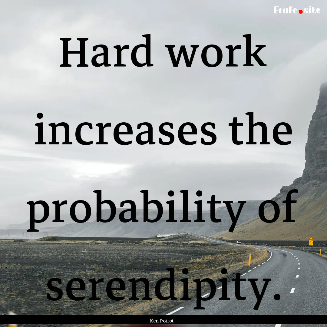 Hard work increases the probability of serendipity..... : Quote by Ken Poirot