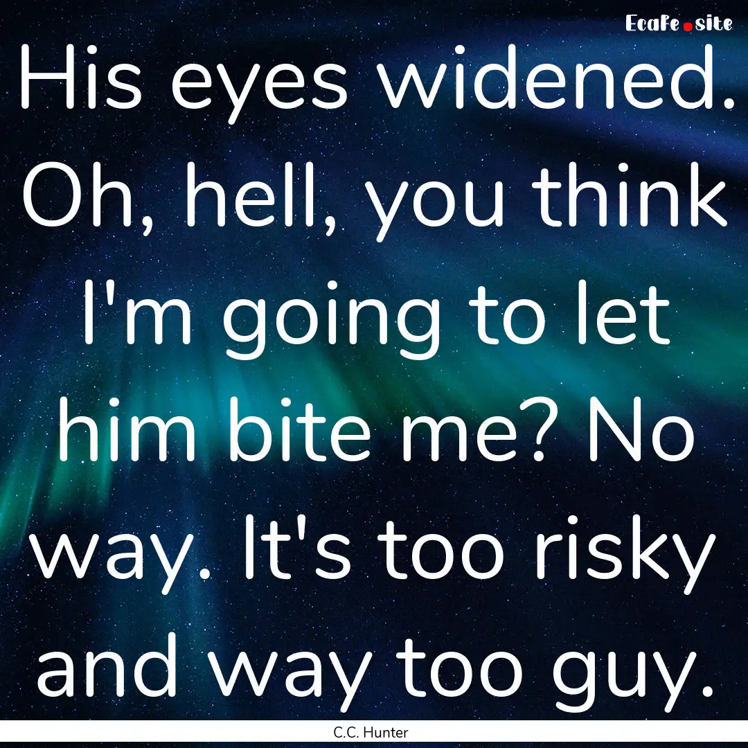 His eyes widened. Oh, hell, you think I'm.... : Quote by C.C. Hunter