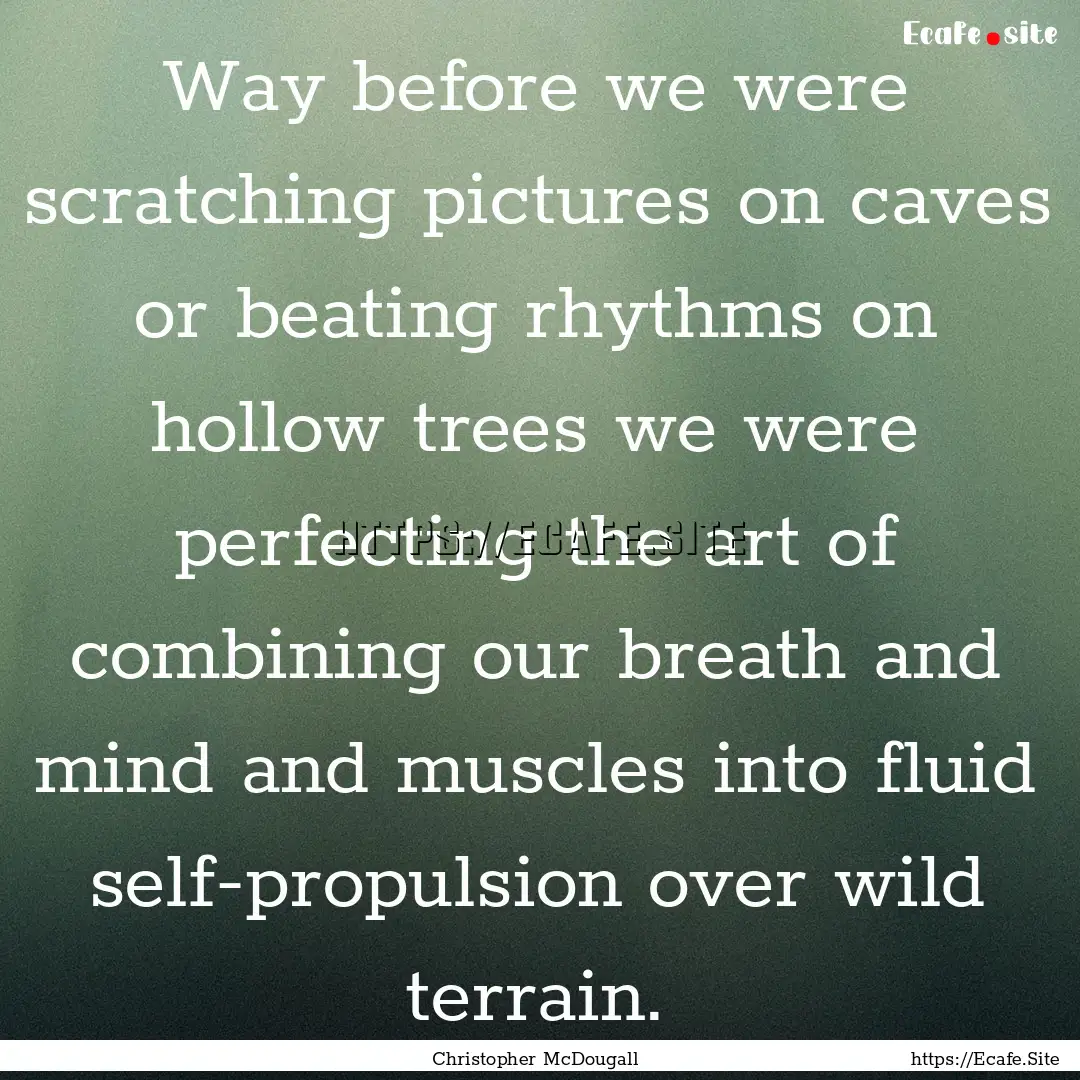 Way before we were scratching pictures on.... : Quote by Christopher McDougall